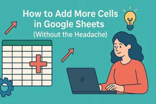 How to Add More Cells in Google Sheets (Without the Headache)
